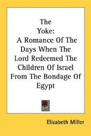 The Yoke: A Romance Of The Days When The Lord Redeemed The Children Of Israel From The Bondage Of Egypt