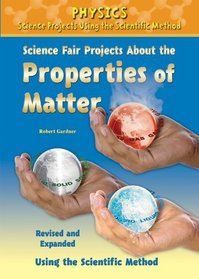 Science Fair Projects About the Properties of Matter: Using the Scientific Method (Physics Science Projects Using the Scientific Method)
