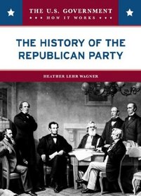 The History of the Republican Party (The U.S. Government: How It Works)