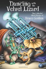 Dancing with the Velvet Lizard: The Collected Stories of Bruce Golden
