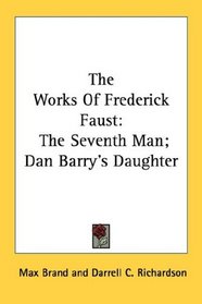 The Works Of Frederick Faust: The Seventh Man; Dan Barry's Daughter