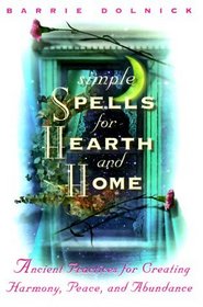 Simple Spells for Hearth and Home : Ancient Practices for Creating Harmony, Peace, and Abundance