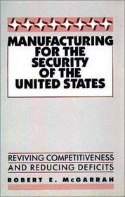 Manufacturing for the Security of the United States: Reviving Competitiveness and Reducing Deficits