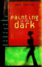 Painting in the Dark : The Longing to Be Seen, to Be Heard, to Be Known