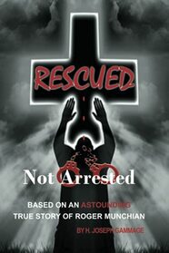 Rescued Not Arrested: Based on an Astounding True Story of Roger Munchian