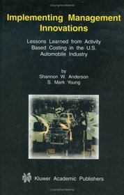 Implementing Management Innovations: Lessons Learned from Activity Based Costing in the U.S. Automobile Industry