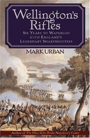Wellington's Rifles : Six Years to Waterloo with England's Legendary Sharpshooters