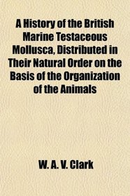 A History of the British Marine Testaceous Mollusca, Distributed in Their Natural Order on the Basis of the Organization of the Animals
