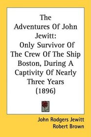 The Adventures Of John Jewitt: Only Survivor Of The Crew Of The Ship Boston, During A Captivity Of Nearly Three Years (1896)