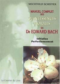 Le Manuel complet des quintessences florales du Dr Edward Bach : Initiation, perfectionnement
