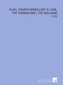 Plays. Fourth Series:a Bit O' Love, the Foundations, the Skin Game: -1920