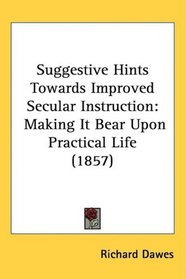 Suggestive Hints Towards Improved Secular Instruction: Making It Bear Upon Practical Life (1857)