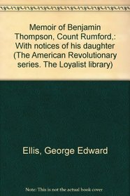 Memoir of Benjamin Thompson, Count Rumford,: With notices of his daughter (The American Revolutionary series. The Loyalist library)