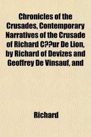 Chronicles of the Crusades, Contemporary Narratives of the Crusade of Richard C?ur De Lion, by Richard of Devizes and Geoffrey De Vinsauf, and