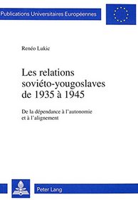 Les relations sovieto-yougoslaves de 1935 a 1945: De la dependance a l'autonomie et a l'alignement (European university studies. Series III, History and allied studies) (French Edition)