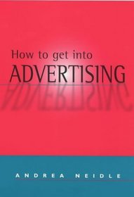 How to Get into Advertising : A Guide to Careers in Advertising, Media and Marketing Communications