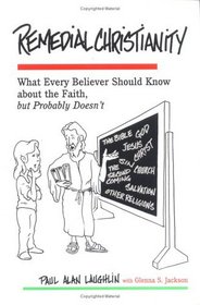 Remedial Christianity: What Every Believer Should Know About the Faith, but Probably Doesn't