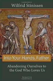 Into Your Hands, Father: Abandoning Ourselves to the God Who Loves Us