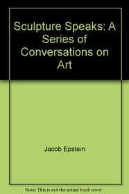 Sculptor Speaks: A Series of Conversations on Art