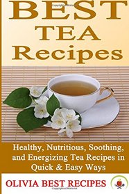 Best Tea Recipes: Healthy, Nutritious, Soothing, and Energizing Tea Recipes in Quick & Easy Ways