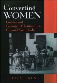 Converting Women: Gender and Protestant Christianity in Colonial South India