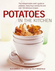 Potatoes In the Kitchen: The Indispensable Cook's Guide to Potatoes, Featuring a Variety List and Over 150 Delicious Recipes
