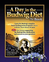 A Day in the Budwig Diet: The Book: Learn Dr. Budwig's complete home healing protocol against cancer, arthritis, heart disease & more