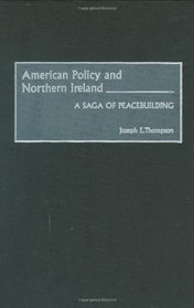 American Policy and Northern Ireland: A Saga of Peacebuilding