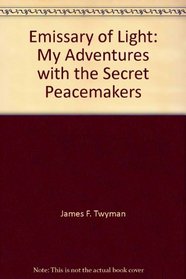 Emissary of Light: My Adventures with the Secret Peacemakers