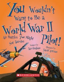 You Wouldn't Want to Be a World War II Pilot!: Air Battles You Might Not Survive (You Wouldn't Want to...)