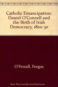 Catholic Emancipation: Daniel O'Connell and the Birth of Irish Democracy, 1820-30