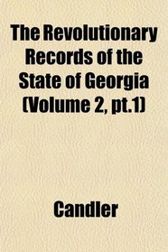 The Revolutionary Records of the State of Georgia (Volume 2, pt.1)