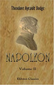 Napoleon: A History of the Art of War. Volume 2: From the beginning of the Consulate to the end of the Friedland Campaign, with a detailed account of the Napoleonic wars