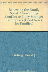 Renewing the Family Spirit: Overcoming Conflict to Enjoy Stronger Family Ties (Good News for Families)
