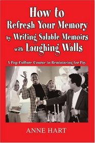 How to Refresh Your Memory by Writing Salable Memoirs with Laughing Walls: A Pop-Culture Course in Reminiscing for Pay