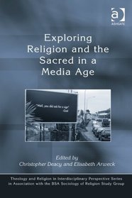 Exploring Religion and the Sacred in a Media Age (Theology and Religion in Interdisciplinary Perspective Series in Association With the Bsa Sociology of Religion Study Group)