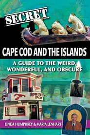 Secret Cape Cod and the Islands: A Guide to the Weird, Wonderful, and Obscure