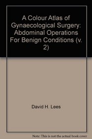 A Colour Atlas of Gynaecological Surgery: Abdominal Operations For Benign Conditions (v. 2)