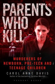 Parents Who Kill: Murderers of Newborn, Pre-Teen and Teenage Children