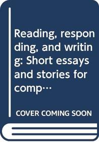 Reading, responding, and writing: Short essays and stories for composition