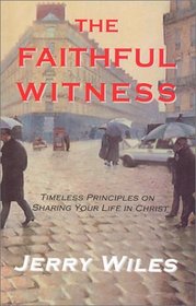 The Faithful Witness: Timeless Principles on Sharing Your Life in Christ