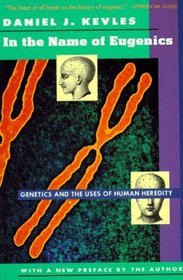 In the Name of Eugenics : Genetics and the Uses of Human Heredity
