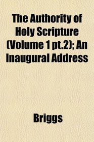 The Authority of Holy Scripture (Volume 1 pt.2); An Inaugural Address