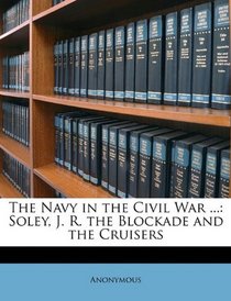 The Navy in the Civil War ...: Soley, J. R. the Blockade and the Cruisers