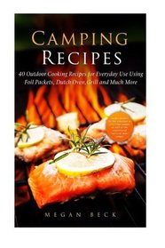 Camping Recipes: 40 Outdoor Cooking Recipes for Everyday Use Using Foil Packets, Dutch Oven, Grill and Much More (Outdoor Cookbook)