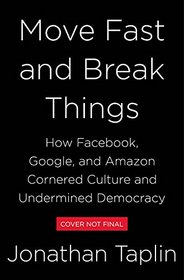 Move Fast and Break Things: How Facebook, Google, and Amazon Cornered Culture and Undermined Democracy