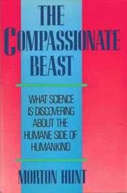 The Compassionate Beast: What Science Is Discovering About the Humane Side of Humankind
