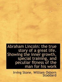 Abraham Lincoln: the true story of a great life. Showing the inner growth, special training, and pec