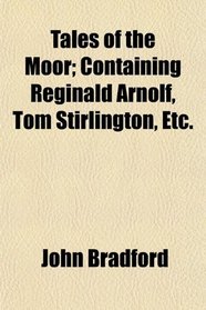 Tales of the Moor; Containing Reginald Arnolf, Tom Stirlington, Etc.