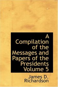 A Compilation of the Messages and Papers of the Presidents Volume 5: James Buchanan